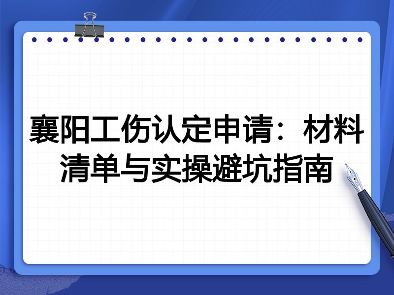 襄阳工伤认定申请:材料清单与实操避坑指南