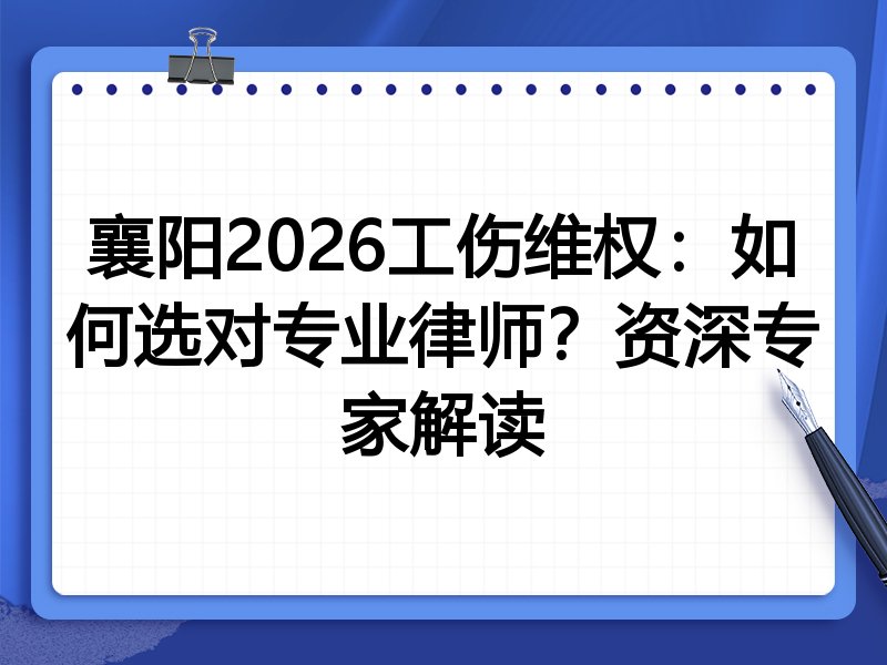 襄阳2026工伤维权：如何选对专业律师？资深专家解读