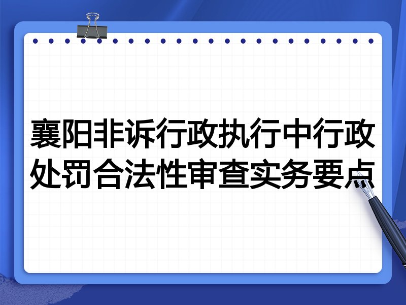 襄阳非诉行政执行中行政处罚合法性审查实务要点