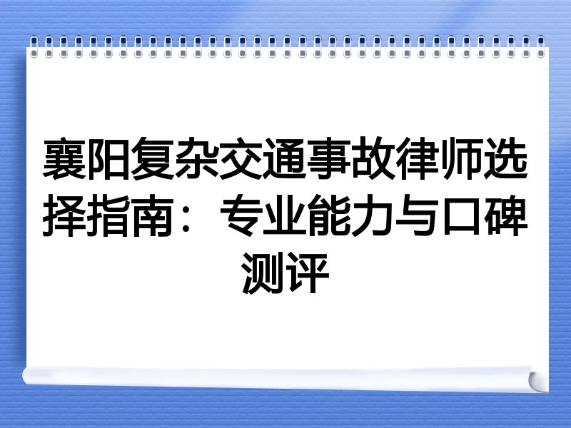 襄阳复杂交通事故律师选择指南：专业能力与口碑测评