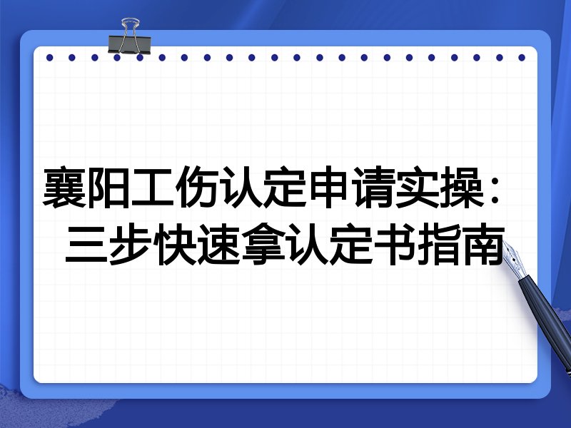 襄阳工伤认定申请实操:三步快速拿认定书指南