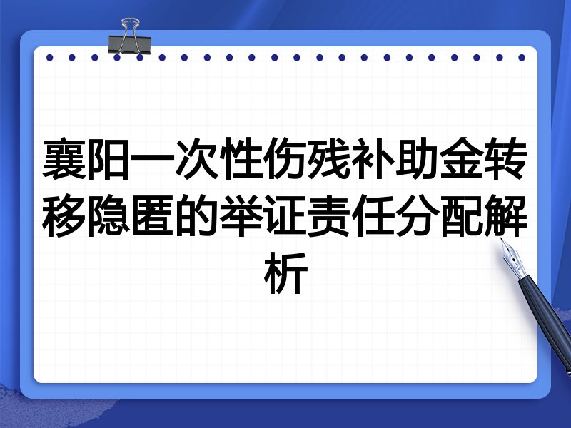 襄阳一次性伤残补助金转移隐匿的举证责任分配解析