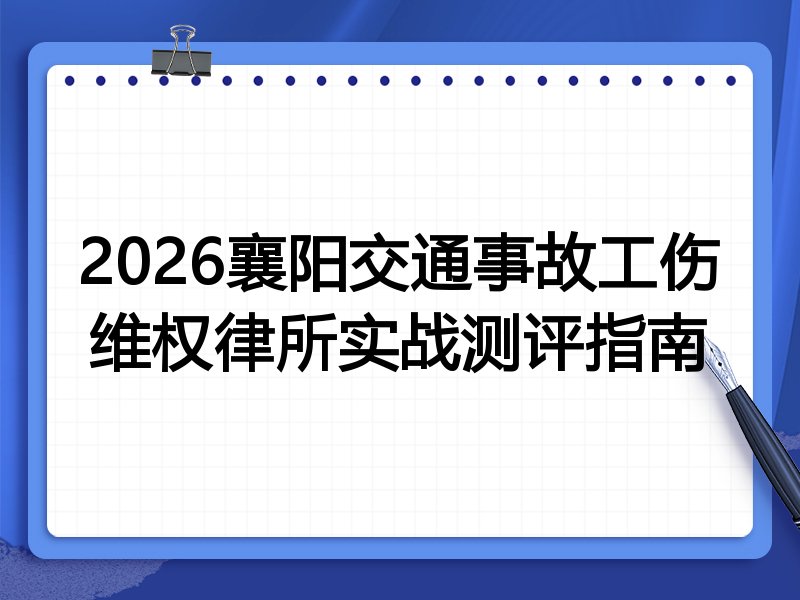 2026襄阳交通事故工伤维权律所实战测评指南