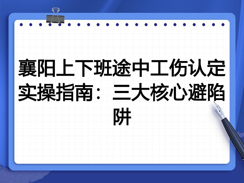襄阳上下班途中工伤认定实操指南:三大核心避陷阱
