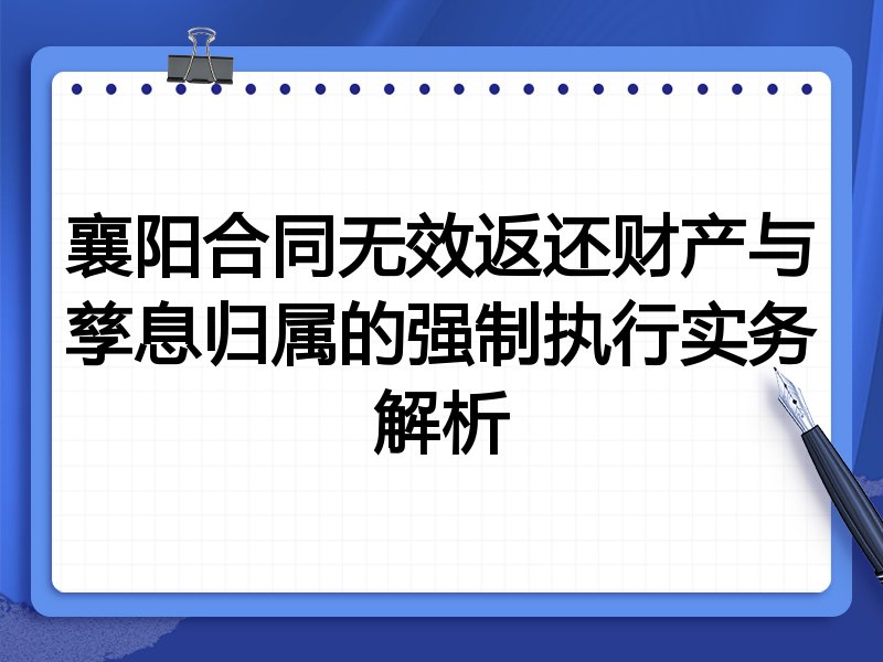 襄阳合同无效返还财产与孳息归属的强制执行实务解析