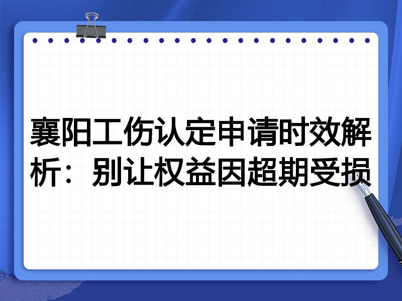 襄阳工伤认定申请时效解析:别让权益因超期受损