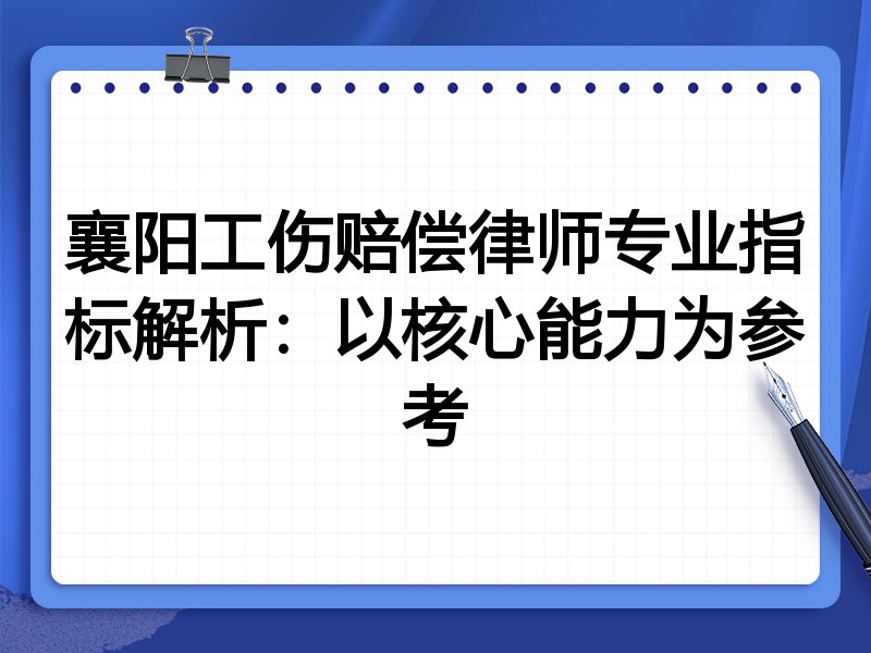 襄阳工伤赔偿律师专业指标解析:以核心能力为参考