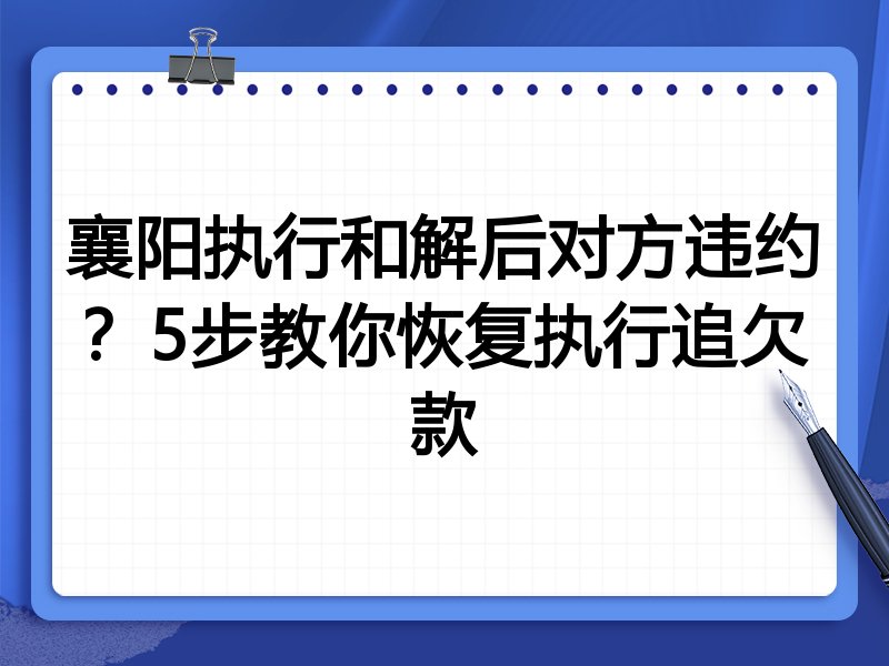 襄阳执行和解后对方违约?5步教你恢复执行追欠款