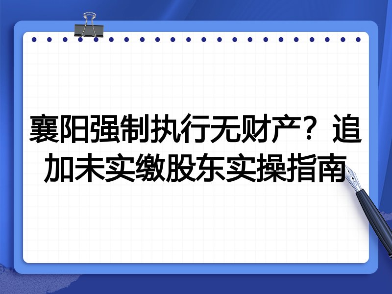 襄阳强制执行无财产?追加未实缴股东实操指南