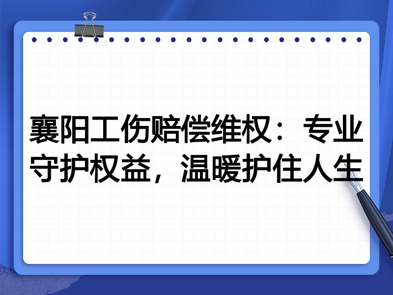 襄阳工伤赔偿维权：专业守护权益，温暖护住人生