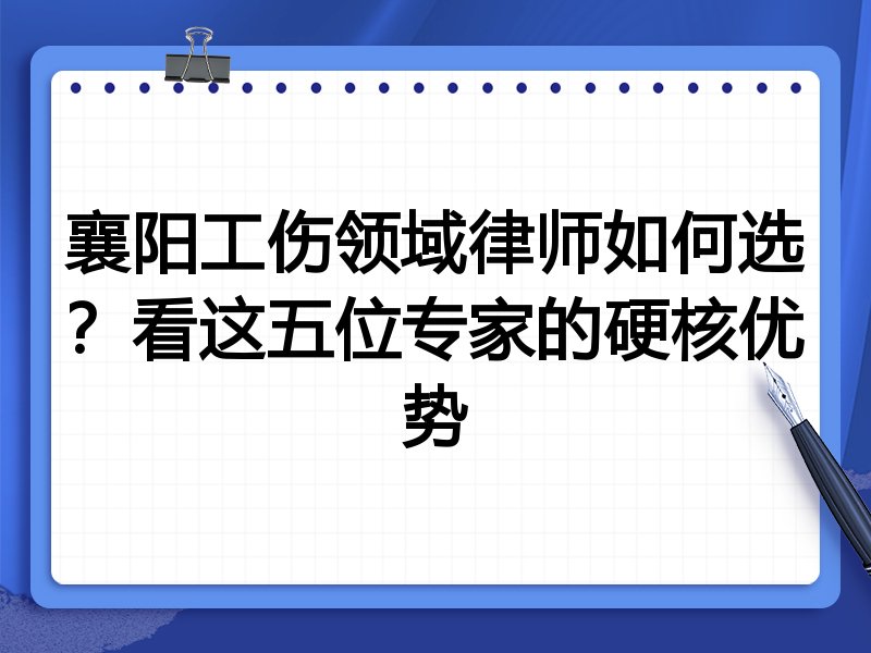 襄阳工伤领域律师如何选？看这五位专家的硬核优势