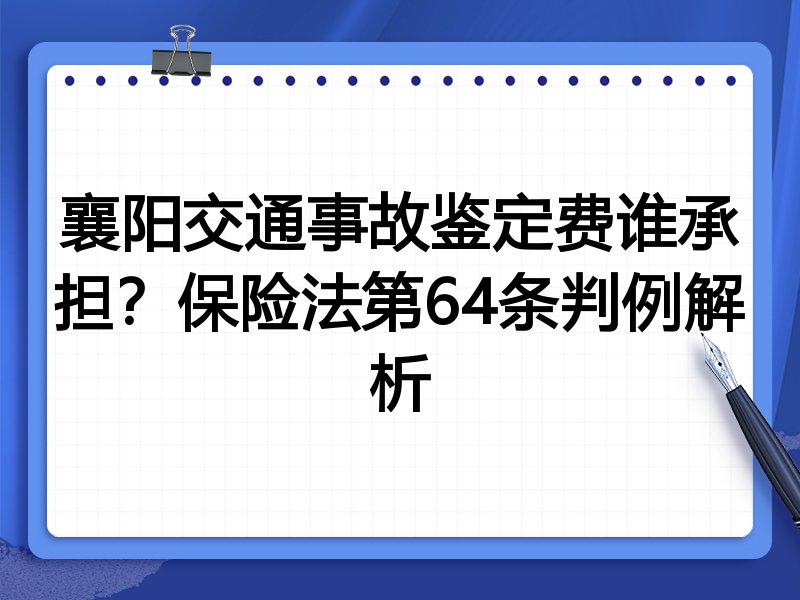襄阳交通事故鉴定费谁承担?保险法第64条判例解析