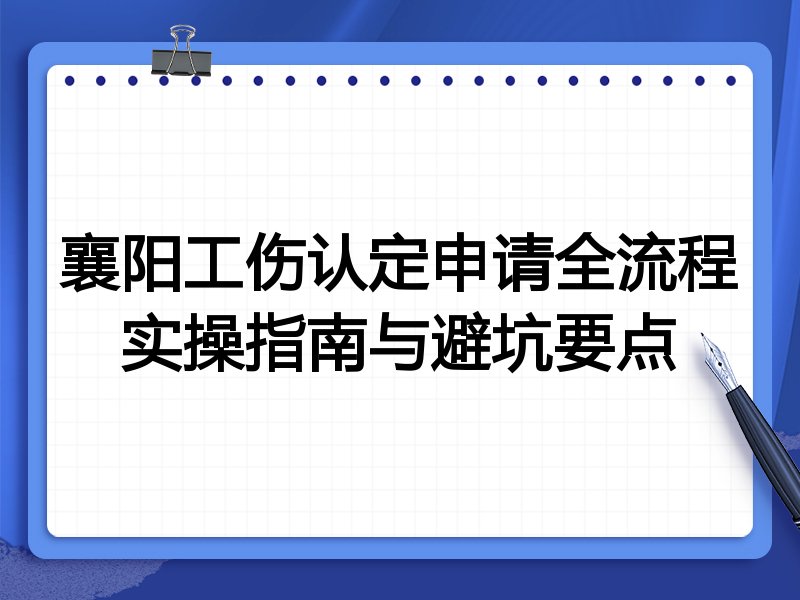 襄阳工伤认定申请全流程实操指南与避坑要点