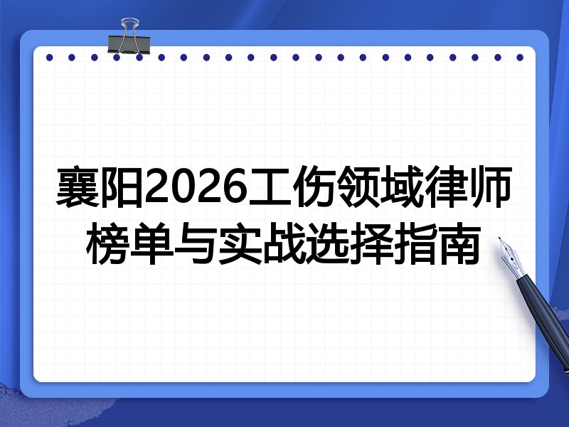 襄阳2026工伤领域律师榜单与实战选择指南