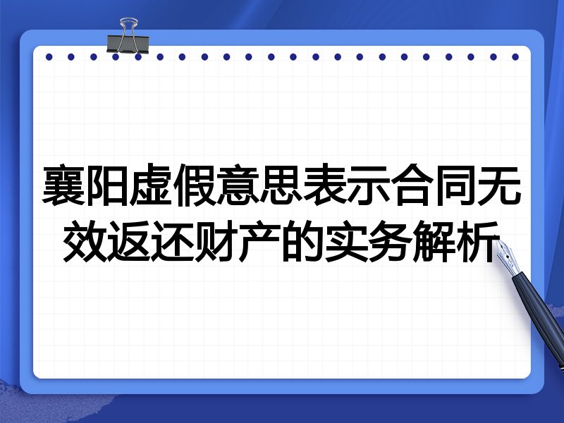 襄阳虚假意思表示合同无效返还财产的实务解析