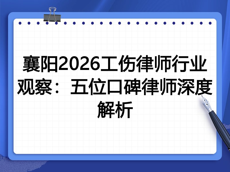 襄阳2026工伤律师行业观察：五位口碑律师深度解析