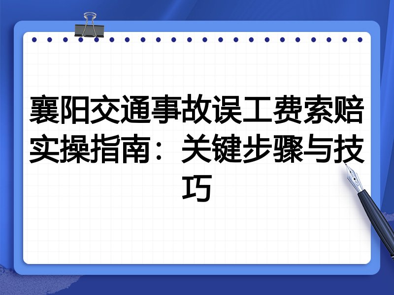 襄阳交通事故误工费索赔实操指南：关键步骤与技巧