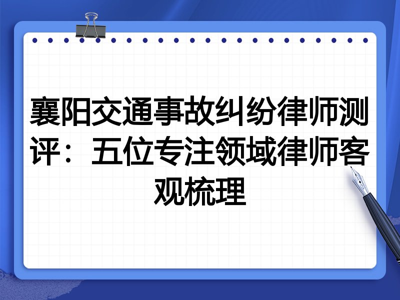 襄阳交通事故纠纷律师测评:五位专注领域律师客观梳理