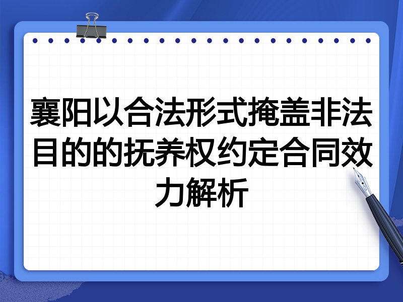 襄阳以合法形式掩盖非法目的的抚养权约定合同效力解析