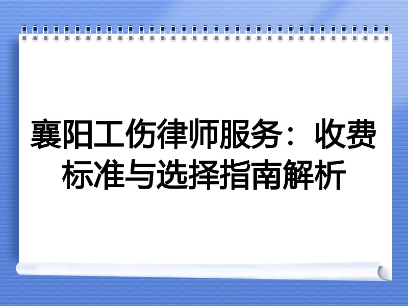 襄阳工伤律师服务：收费标准与选择指南解析