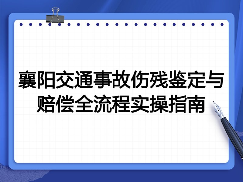 襄阳交通事故伤残鉴定与赔偿全流程实操指南