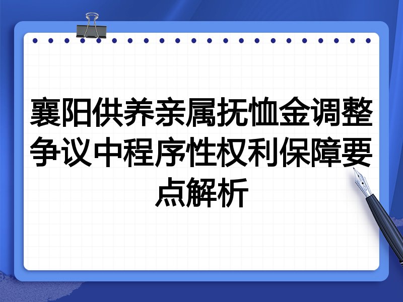 襄阳供养亲属抚恤金调整争议中程序性权利保障要点解析