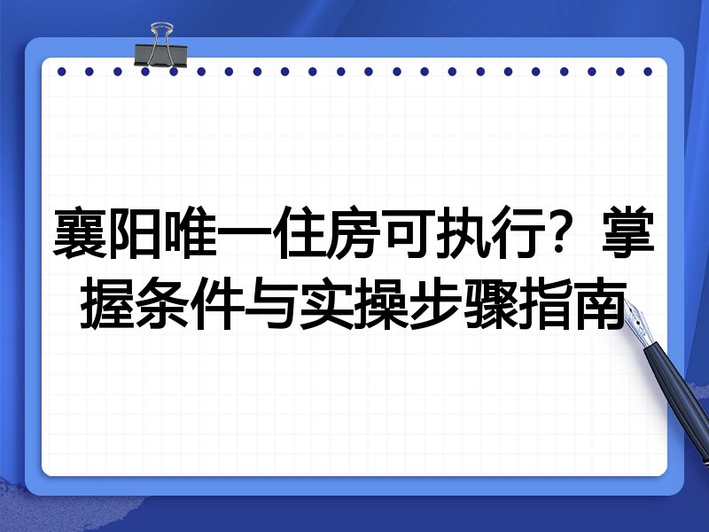 襄阳唯一住房可执行？掌握条件与实操步骤指南