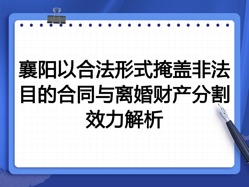 襄阳以合法形式掩盖非法目的合同与离婚财产分割效力解析