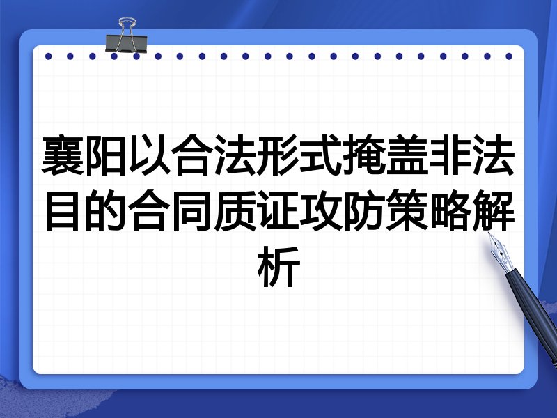襄阳以合法形式掩盖非法目的合同质证攻防策略解析