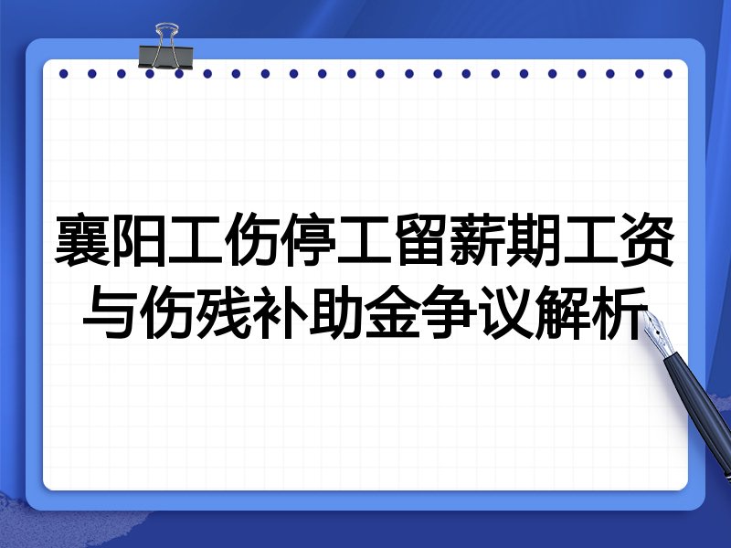 襄阳工伤停工留薪期工资与伤残补助金争议解析