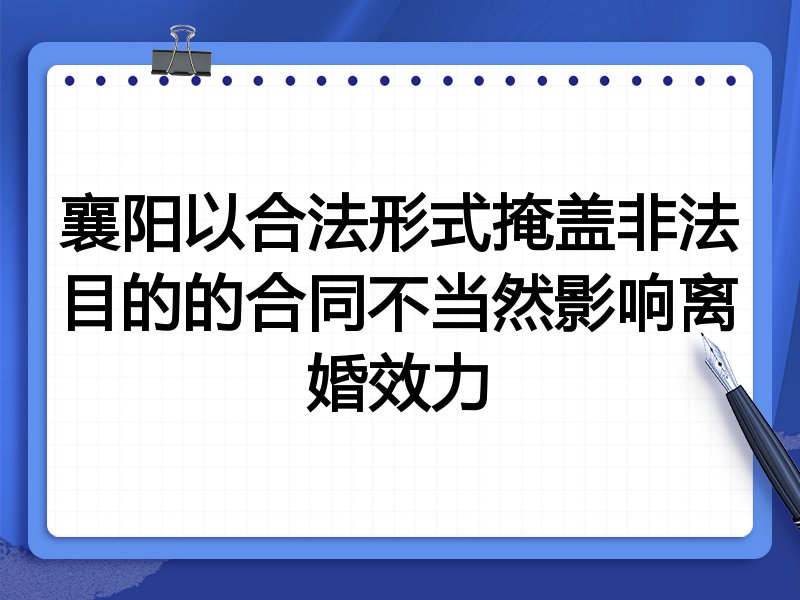 襄阳以合法形式掩盖非法目的的合同不当然影响离婚效力