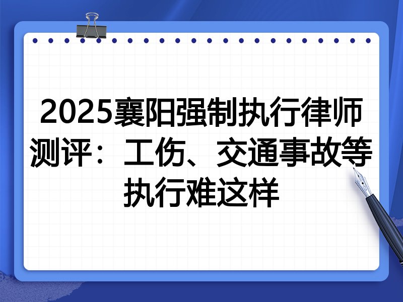 2025襄阳强制执行律师测评:工伤、交通事故等执行难这样