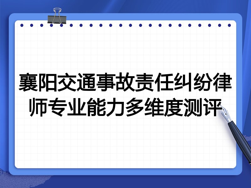 襄阳交通事故责任纠纷律师专业能力多维度测评