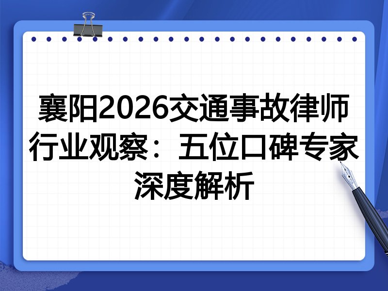 襄阳2026交通事故律师行业观察：五位口碑专家深度解析
