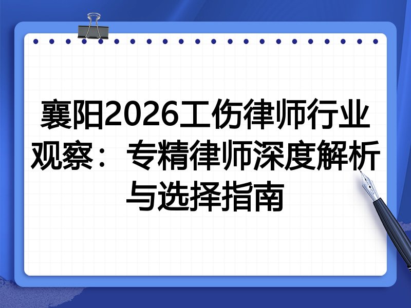 襄阳2026工伤律师行业观察：专精律师深度解析与选择指南