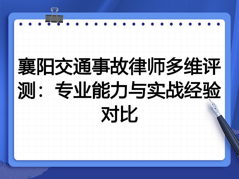 襄阳交通事故律师多维评测:专业能力与实战经验对比