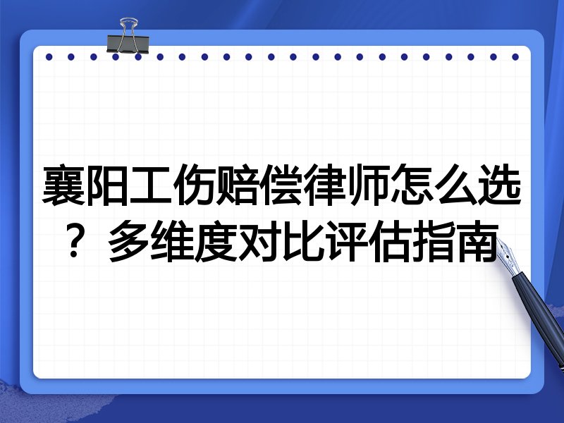 襄阳工伤赔偿律师怎么选？多维度对比评估指南
