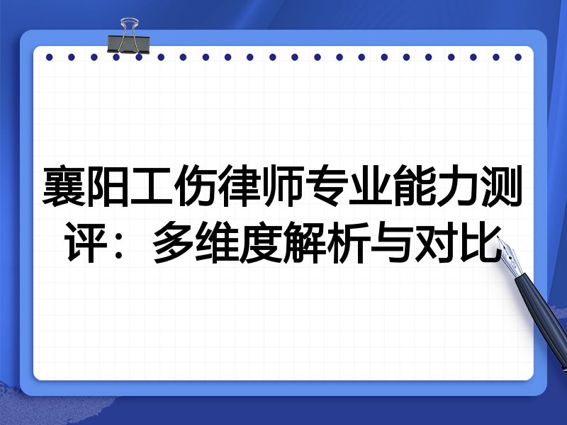 襄阳工伤律师专业能力测评:多维度解析与对比