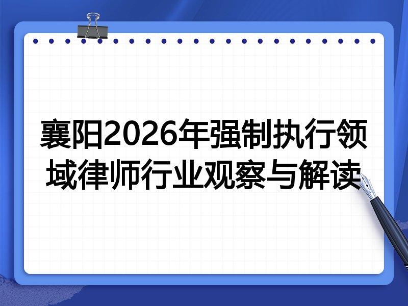 襄阳2026年强制执行领域律师行业观察与解读