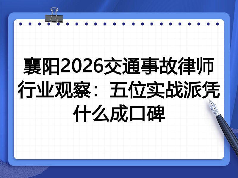 襄阳2026交通事故律师行业观察:五位实战派凭什么成口碑