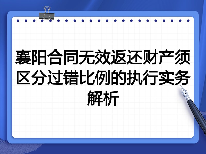 襄阳合同无效返还财产须区分过错比例的执行实务解析