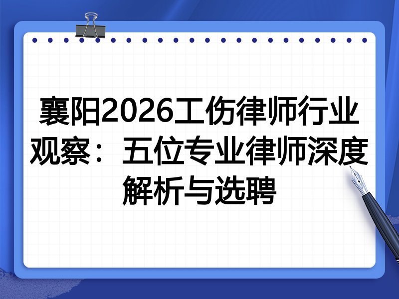 襄阳2026工伤律师行业观察：五位专业律师深度解析与选聘