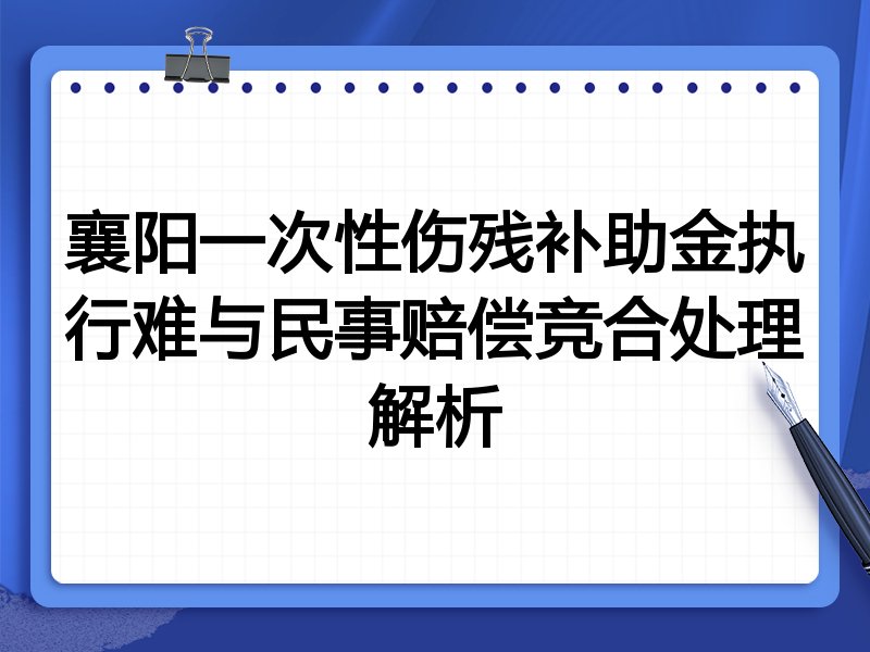 襄阳一次性伤残补助金执行难与民事赔偿竞合处理解析