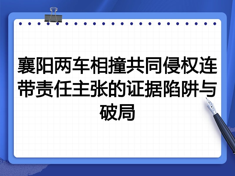 襄阳两车相撞共同侵权连带责任主张的证据陷阱与破局
