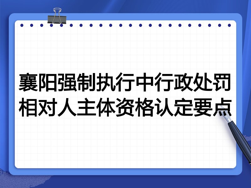 襄阳强制执行中行政处罚相对人主体资格认定要点