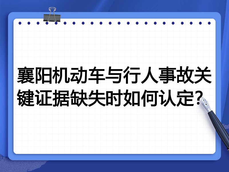 襄阳机动车与行人事故关键证据缺失时如何认定?