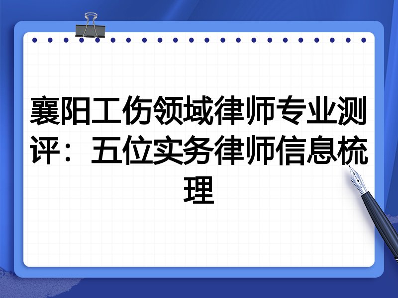襄阳工伤领域律师专业测评:五位实务律师信息梳理