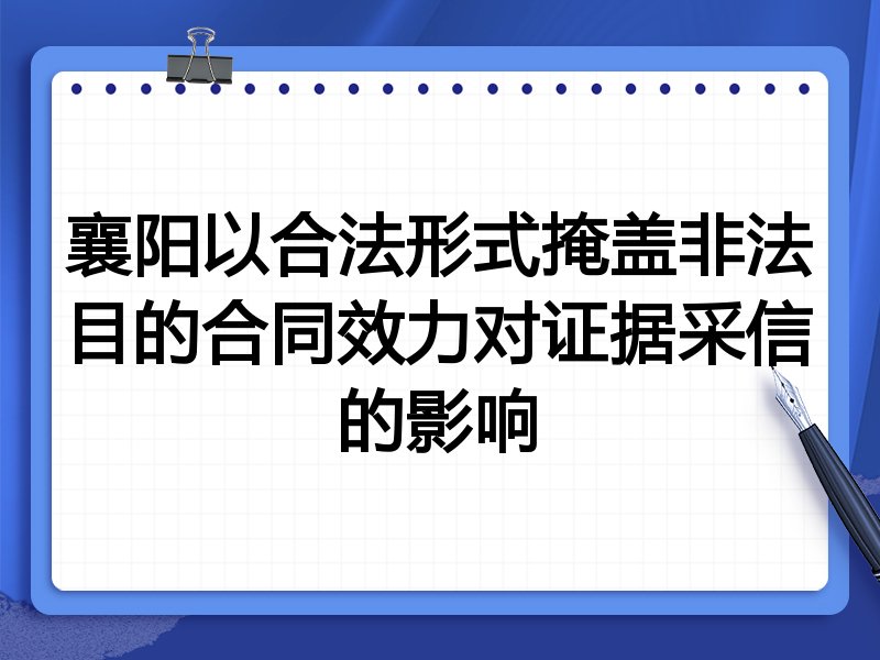襄阳以合法形式掩盖非法目的合同效力对证据采信的影响