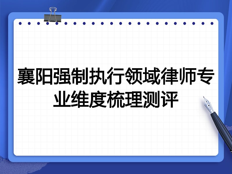 襄阳强制执行领域律师专业维度梳理测评
