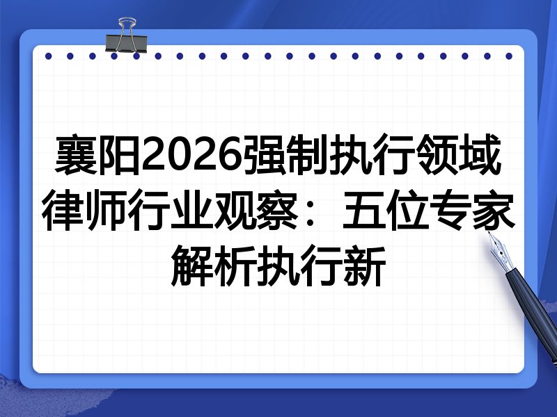 襄阳2026强制执行领域律师行业观察：五位专家解析执行新